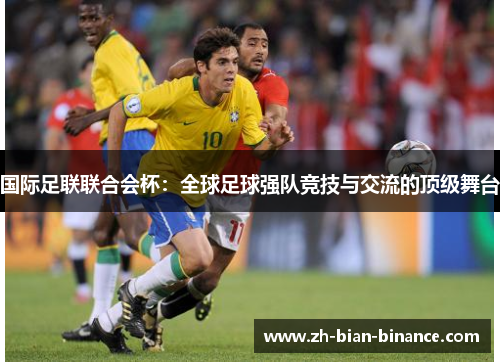 国际足联联合会杯:全球足球强队竞技与交流的顶级舞台 国际足联联合会杯:全球足球强队竞技与交流的顶级舞台