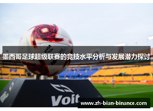 墨西哥足球超级联赛的竞技水平分析与发展潜力探讨 墨西哥足球超级联赛的竞技水平分析与发展潜力探讨