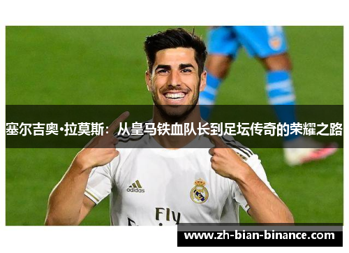 塞尔吉奥·拉莫斯:从皇马铁血队长到足坛传奇的荣耀之路 塞尔吉奥·拉莫斯:从皇马铁血队长到足坛传奇的荣耀之路