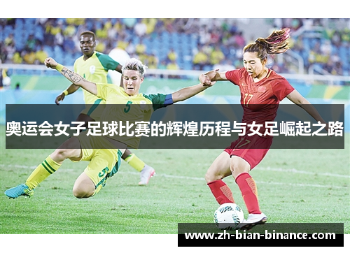 奥运会女子足球比赛的辉煌历程与女足崛起之路 奥运会女子足球比赛的辉煌历程与女足崛起之路
