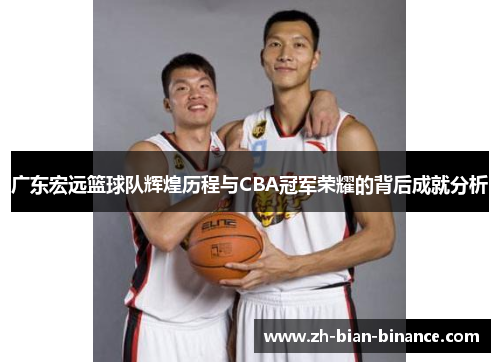 广东宏远篮球队辉煌历程与CBA冠军荣耀的背后成就分析 广东宏远篮球队辉煌历程与CBA冠军荣耀的背后成就分析