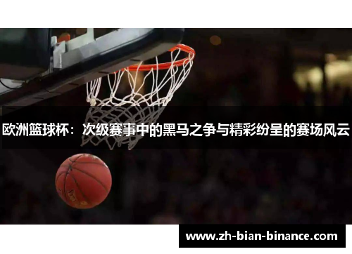欧洲篮球杯:次级赛事中的黑马之争与精彩纷呈的赛场风云 欧洲篮球杯:次级赛事中的黑马之争与精彩纷呈的赛场风云