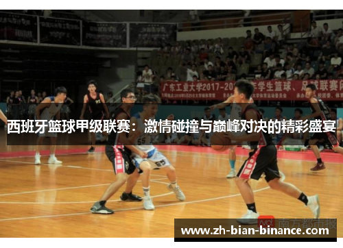 西班牙篮球甲级联赛:激情碰撞与巅峰对决的精彩盛宴 西班牙篮球甲级联赛:激情碰撞与巅峰对决的精彩盛宴