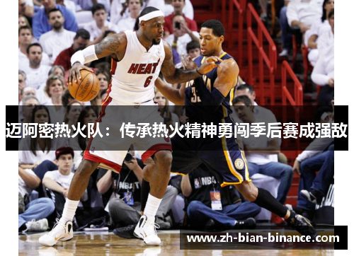 迈阿密热火队:传承热火精神勇闯季后赛成强敌 迈阿密热火队:传承热火精神勇闯季后赛成强敌
