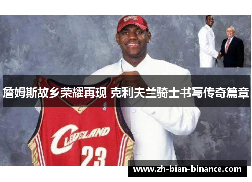 詹姆斯故乡荣耀再现 克利夫兰骑士书写传奇篇章 詹姆斯故乡荣耀再现 克利夫兰骑士书写传奇篇章