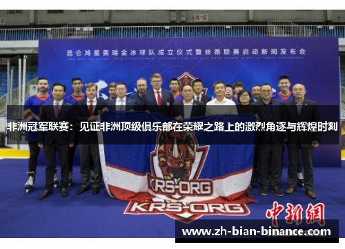 非洲冠军联赛:见证非洲顶级俱乐部在荣耀之路上的激烈角逐与辉煌时刻 非洲冠军联赛:见证非洲顶级俱乐部在荣耀之路上的激烈角逐与辉煌时刻