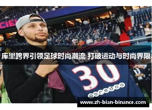 库里跨界引领足球时尚潮流 打破运动与时尚界限 库里跨界引领足球时尚潮流 打破运动与时尚界限