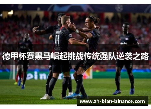 德甲杯赛黑马崛起挑战传统强队逆袭之路 德甲杯赛黑马崛起挑战传统强队逆袭之路