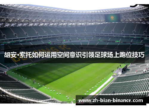 胡安·索托如何运用空间意识引领足球场上跑位技巧 胡安·索托如何运用空间意识引领足球场上跑位技巧