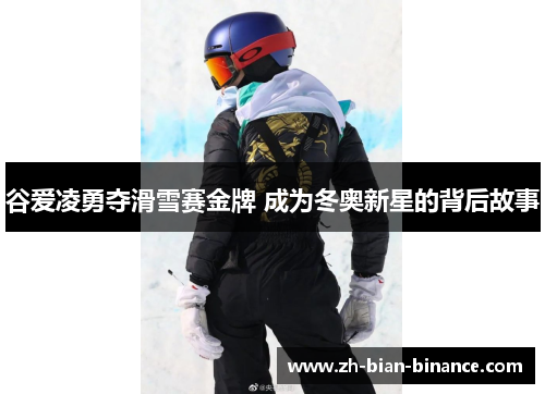 谷爱凌勇夺滑雪赛金牌 成为冬奥新星的背后故事 谷爱凌勇夺滑雪赛金牌 成为冬奥新星的背后故事