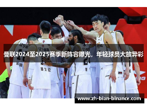 曼联2024至2025赛季新阵容曝光,年轻球员大放异彩 曼联2024至2025赛季新阵容曝光,年轻球员大放异彩