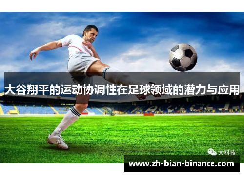 大谷翔平的运动协调性在足球领域的潜力与应用 大谷翔平的运动协调性在足球领域的潜力与应用