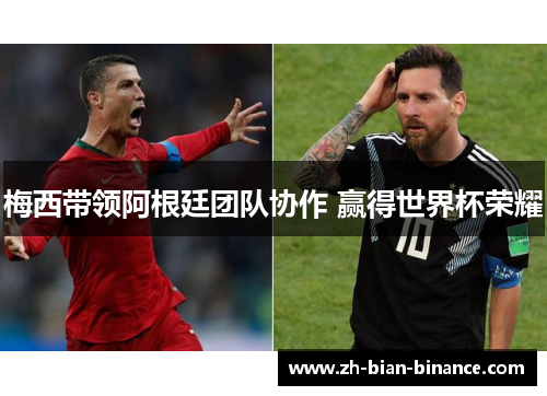 梅西带领阿根廷团队协作 赢得世界杯荣耀 梅西带领阿根廷团队协作 赢得世界杯荣耀