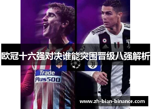 欧冠十六强对决谁能突围晋级八强解析 欧冠十六强对决谁能突围晋级八强解析