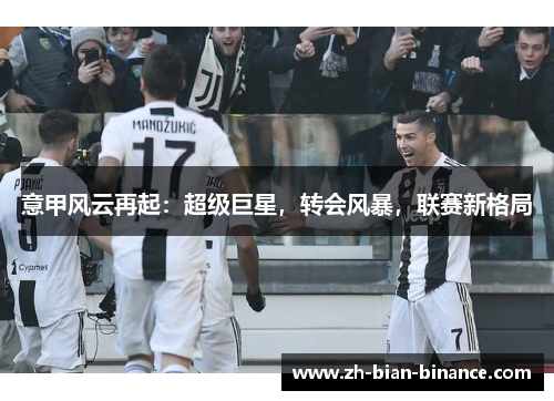 意甲风云再起：超级巨星，转会风暴，联赛新格局